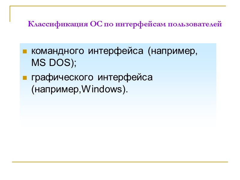 Классификация ОС по интерфейсам пользователей командного интерфейса (например, MS DOS);  графического интерфейса (например,Windows).